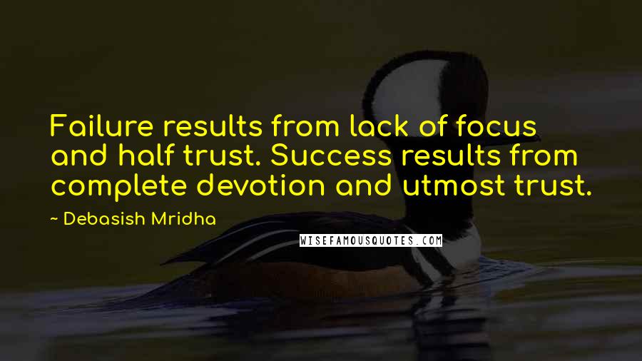 Debasish Mridha Quotes: Failure results from lack of focus and half trust. Success results from complete devotion and utmost trust.