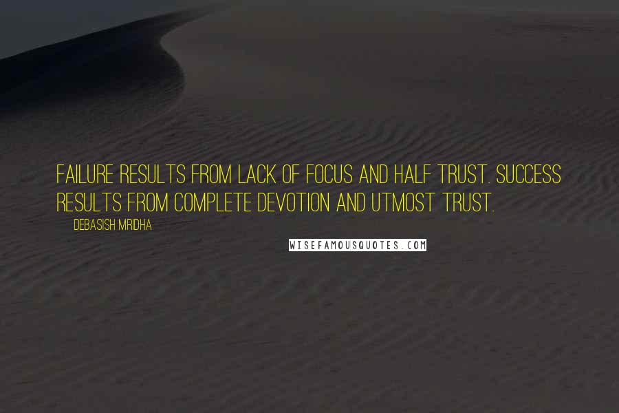 Debasish Mridha Quotes: Failure results from lack of focus and half trust. Success results from complete devotion and utmost trust.