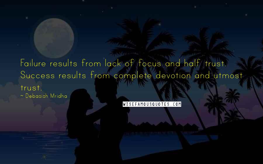 Debasish Mridha Quotes: Failure results from lack of focus and half trust. Success results from complete devotion and utmost trust.