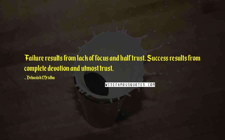 Debasish Mridha Quotes: Failure results from lack of focus and half trust. Success results from complete devotion and utmost trust.