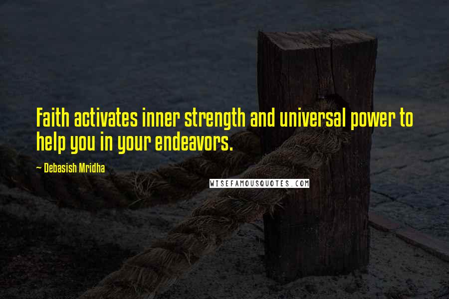 Debasish Mridha Quotes: Faith activates inner strength and universal power to help you in your endeavors.