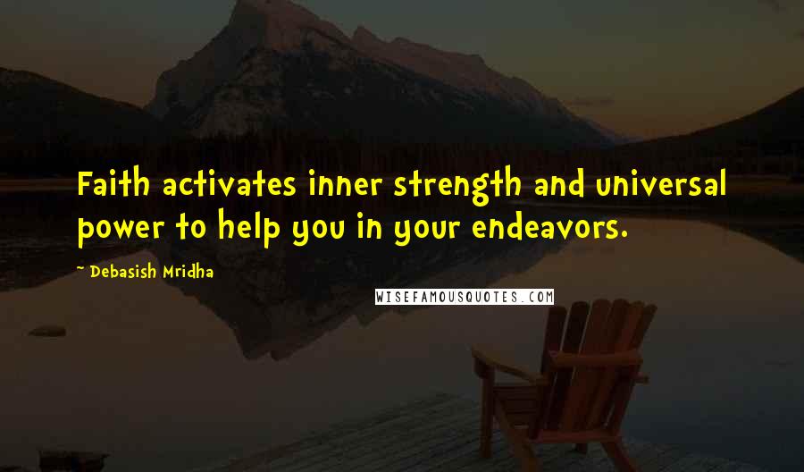 Debasish Mridha Quotes: Faith activates inner strength and universal power to help you in your endeavors.