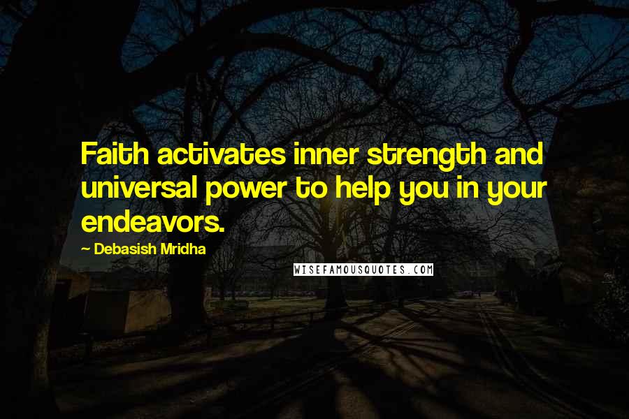 Debasish Mridha Quotes: Faith activates inner strength and universal power to help you in your endeavors.