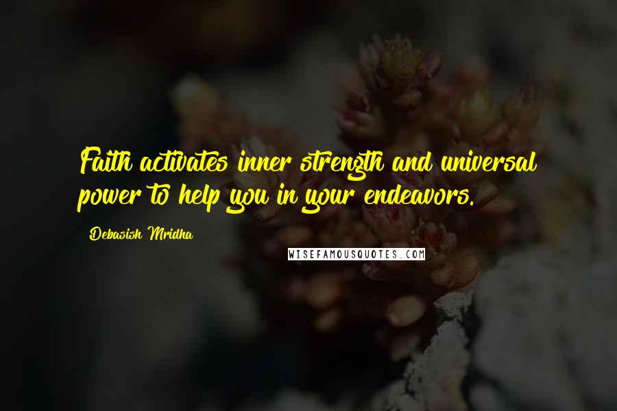 Debasish Mridha Quotes: Faith activates inner strength and universal power to help you in your endeavors.