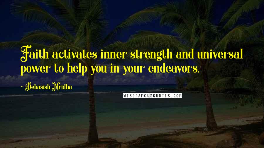 Debasish Mridha Quotes: Faith activates inner strength and universal power to help you in your endeavors.