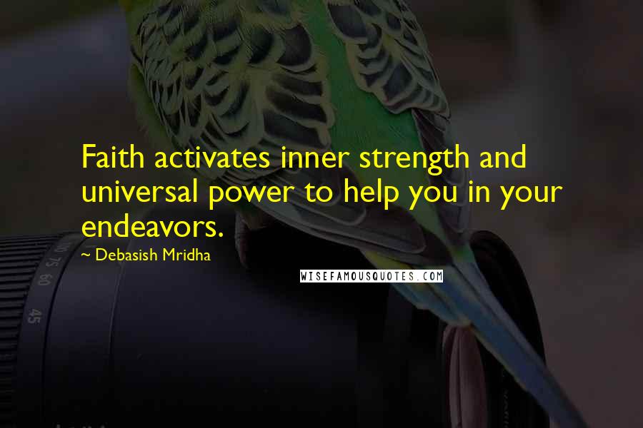 Debasish Mridha Quotes: Faith activates inner strength and universal power to help you in your endeavors.