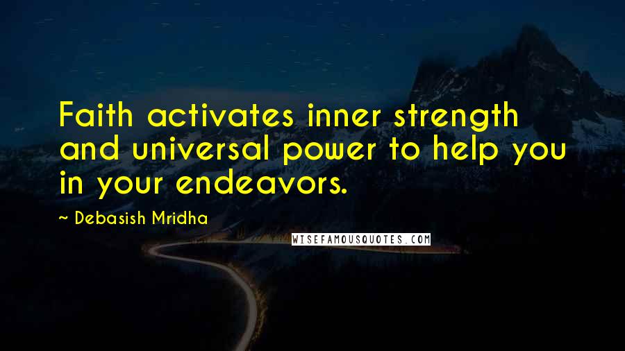 Debasish Mridha Quotes: Faith activates inner strength and universal power to help you in your endeavors.