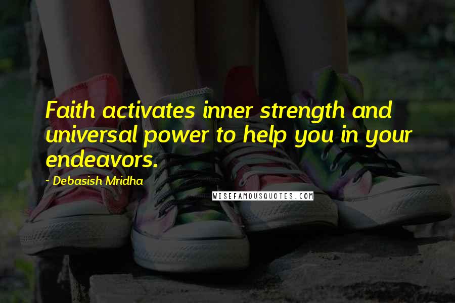 Debasish Mridha Quotes: Faith activates inner strength and universal power to help you in your endeavors.