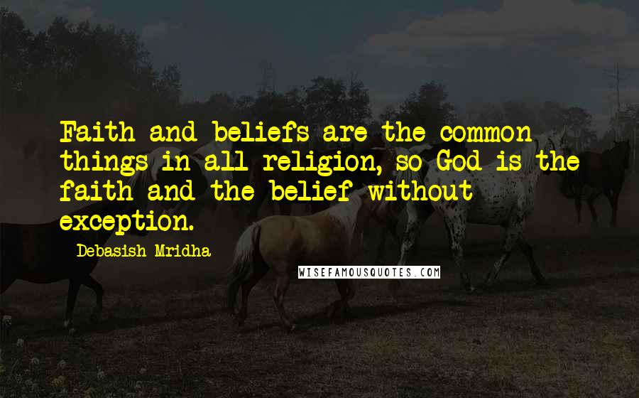 Debasish Mridha Quotes: Faith and beliefs are the common things in all religion, so God is the faith and the belief without exception.