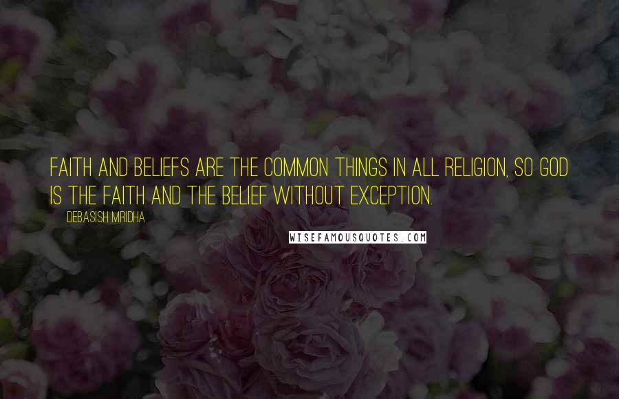 Debasish Mridha Quotes: Faith and beliefs are the common things in all religion, so God is the faith and the belief without exception.