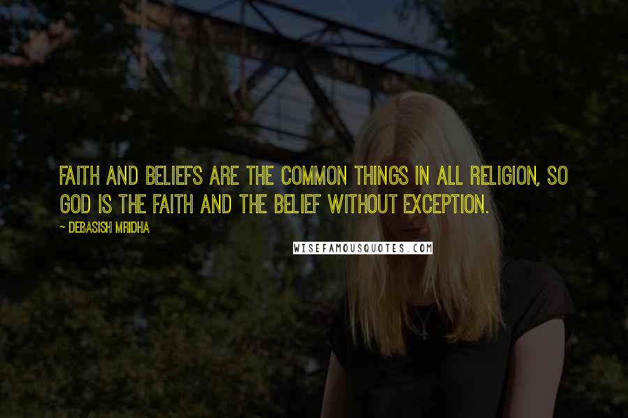 Debasish Mridha Quotes: Faith and beliefs are the common things in all religion, so God is the faith and the belief without exception.