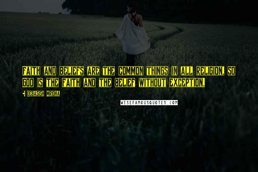 Debasish Mridha Quotes: Faith and beliefs are the common things in all religion, so God is the faith and the belief without exception.