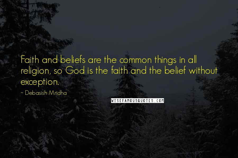 Debasish Mridha Quotes: Faith and beliefs are the common things in all religion, so God is the faith and the belief without exception.