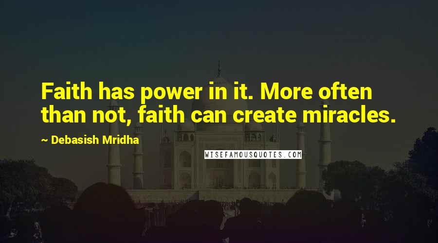 Debasish Mridha Quotes: Faith has power in it. More often than not, faith can create miracles.