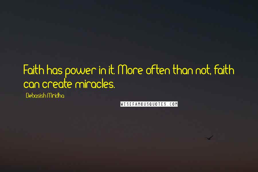 Debasish Mridha Quotes: Faith has power in it. More often than not, faith can create miracles.