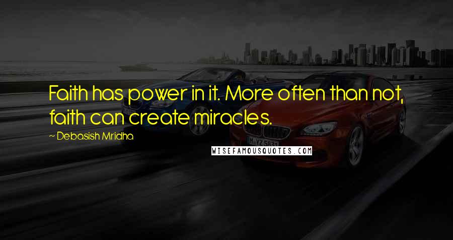 Debasish Mridha Quotes: Faith has power in it. More often than not, faith can create miracles.