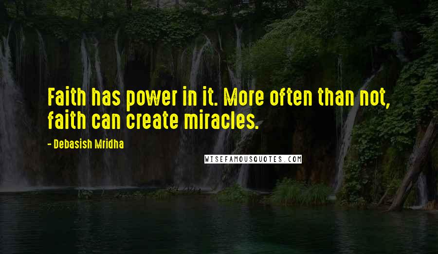 Debasish Mridha Quotes: Faith has power in it. More often than not, faith can create miracles.
