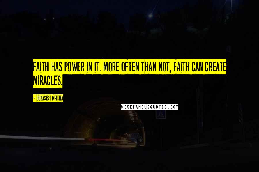 Debasish Mridha Quotes: Faith has power in it. More often than not, faith can create miracles.