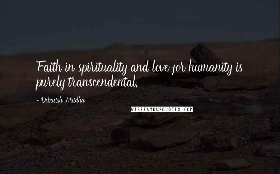 Debasish Mridha Quotes: Faith in spirituality and love for humanity is purely transcendental.