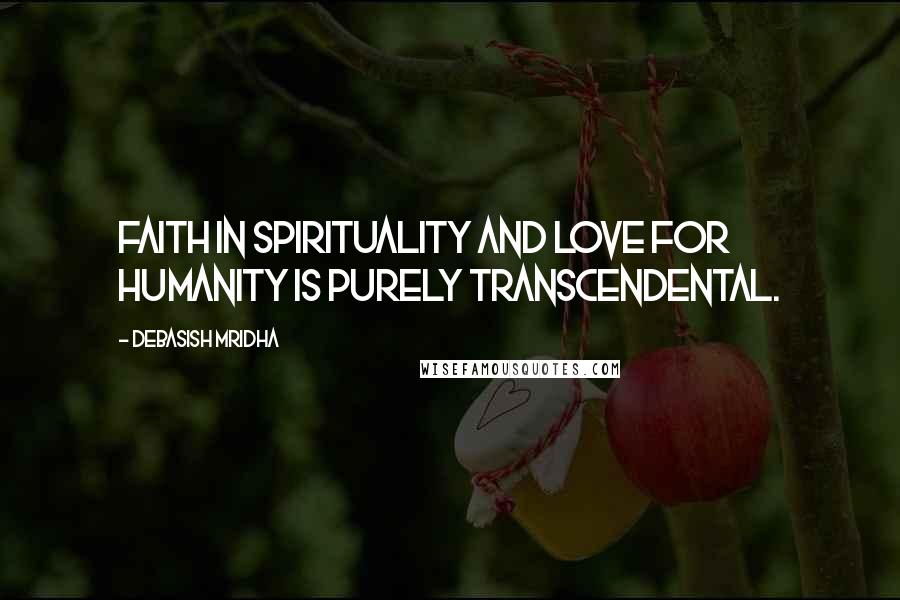 Debasish Mridha Quotes: Faith in spirituality and love for humanity is purely transcendental.