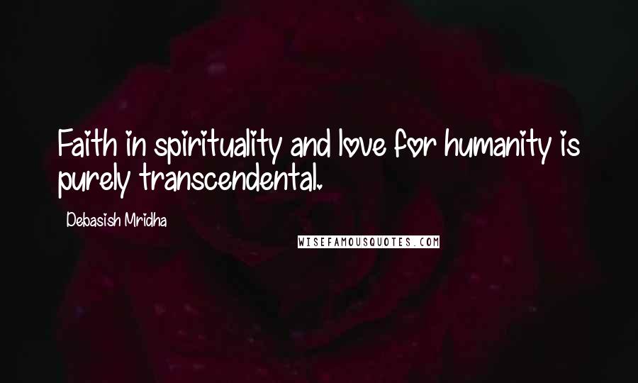 Debasish Mridha Quotes: Faith in spirituality and love for humanity is purely transcendental.