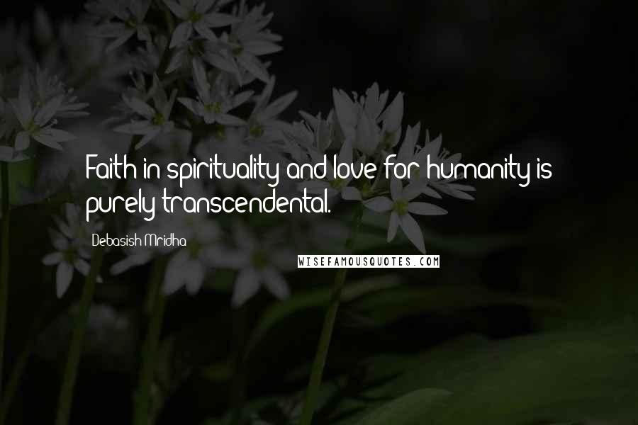 Debasish Mridha Quotes: Faith in spirituality and love for humanity is purely transcendental.