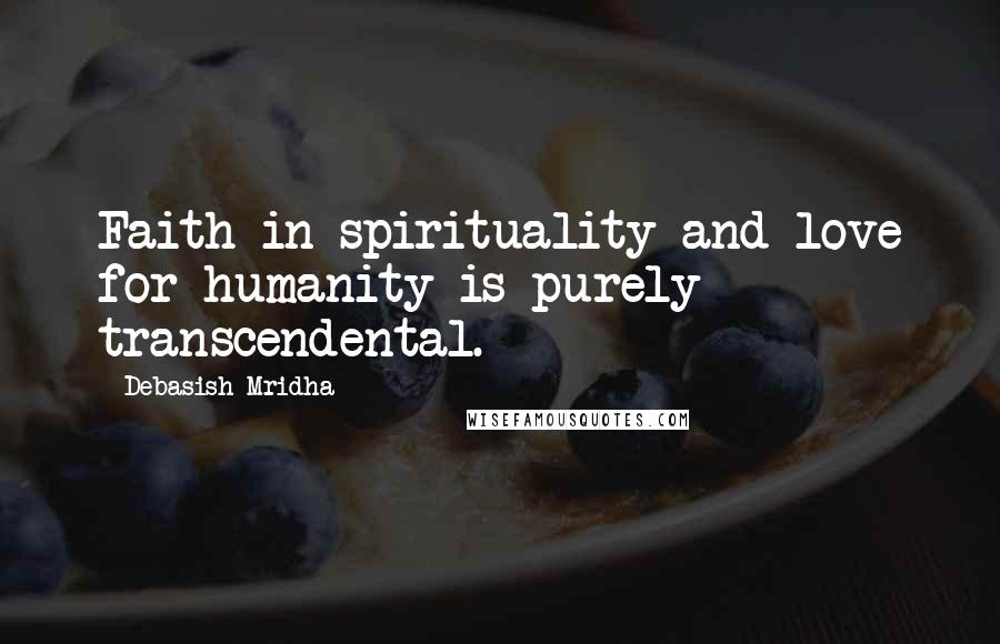 Debasish Mridha Quotes: Faith in spirituality and love for humanity is purely transcendental.