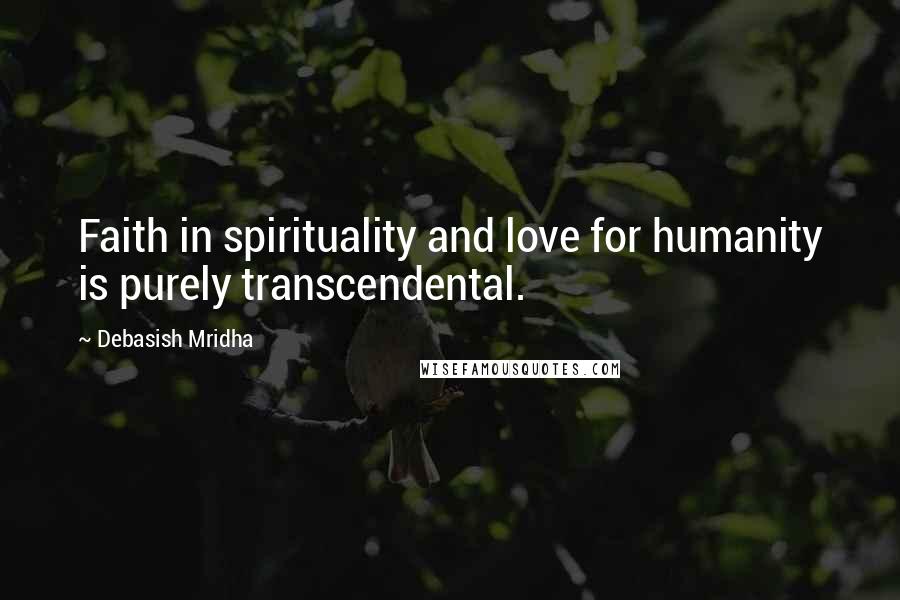 Debasish Mridha Quotes: Faith in spirituality and love for humanity is purely transcendental.