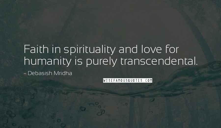 Debasish Mridha Quotes: Faith in spirituality and love for humanity is purely transcendental.