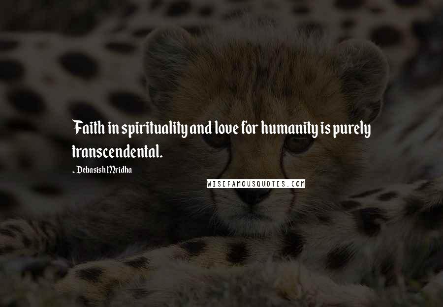 Debasish Mridha Quotes: Faith in spirituality and love for humanity is purely transcendental.