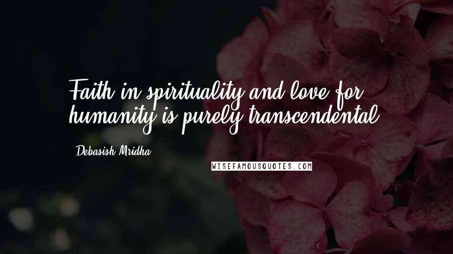 Debasish Mridha Quotes: Faith in spirituality and love for humanity is purely transcendental.