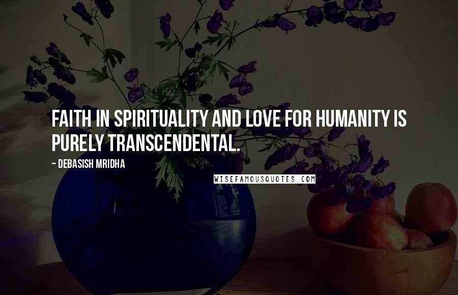 Debasish Mridha Quotes: Faith in spirituality and love for humanity is purely transcendental.