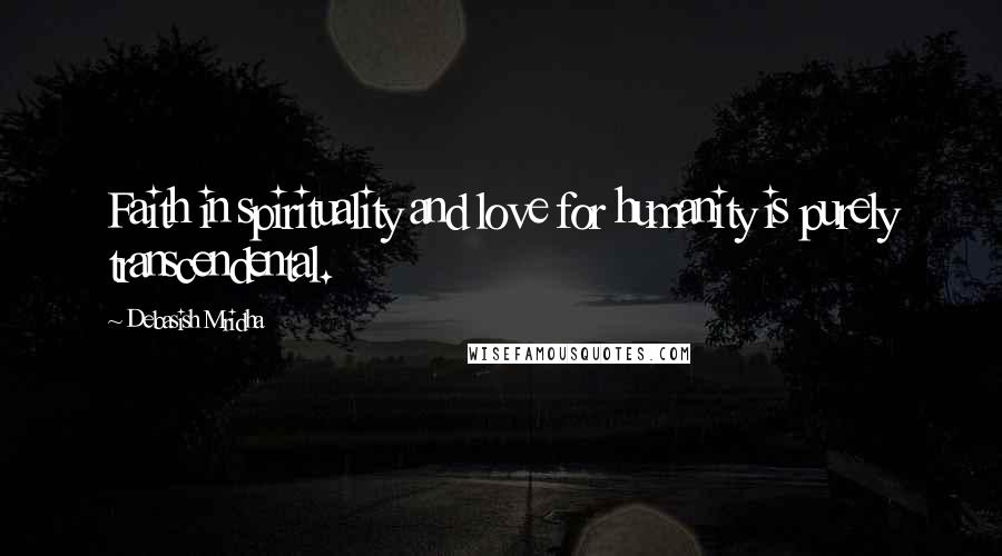 Debasish Mridha Quotes: Faith in spirituality and love for humanity is purely transcendental.