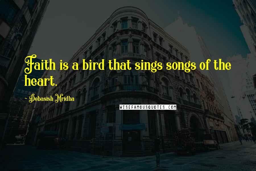 Debasish Mridha Quotes: Faith is a bird that sings songs of the heart.