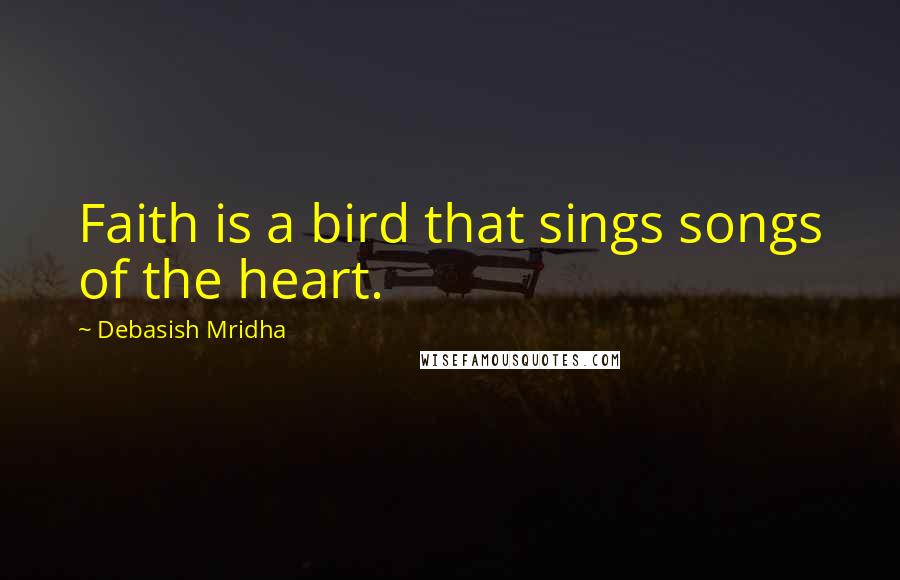 Debasish Mridha Quotes: Faith is a bird that sings songs of the heart.