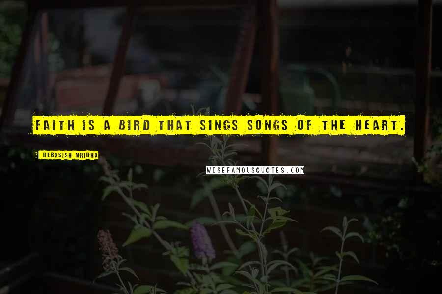 Debasish Mridha Quotes: Faith is a bird that sings songs of the heart.