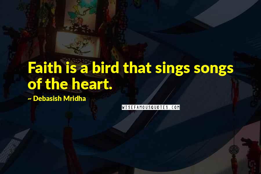 Debasish Mridha Quotes: Faith is a bird that sings songs of the heart.