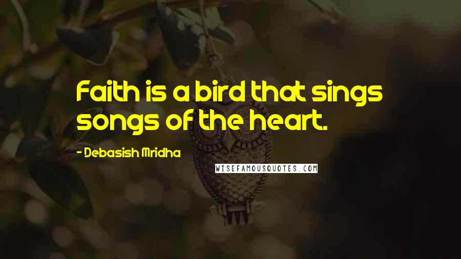 Debasish Mridha Quotes: Faith is a bird that sings songs of the heart.