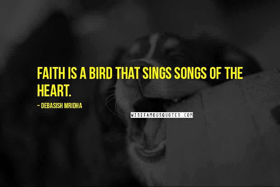 Debasish Mridha Quotes: Faith is a bird that sings songs of the heart.