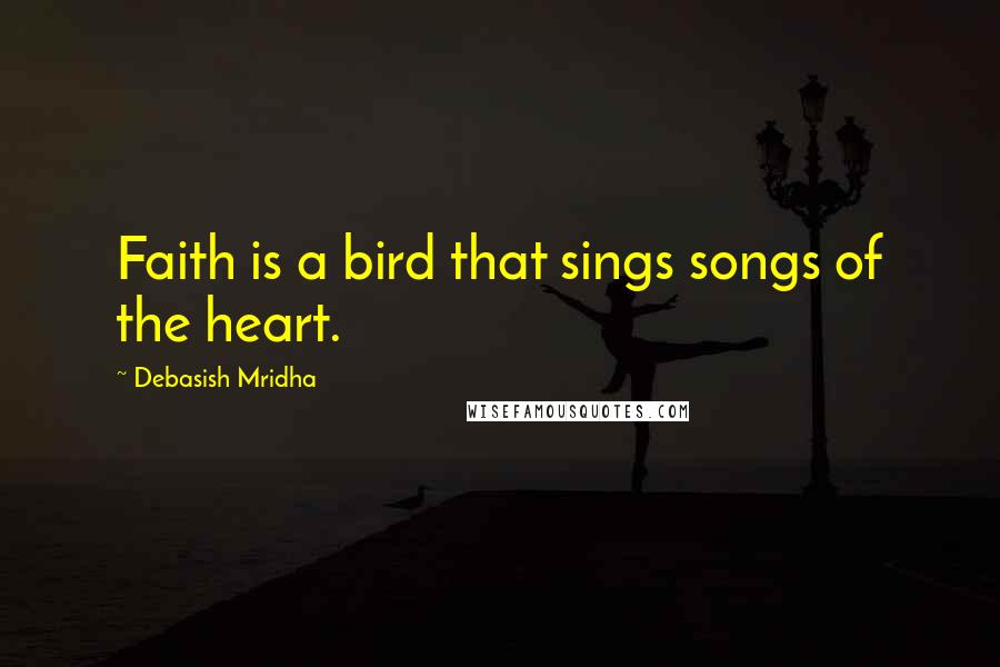 Debasish Mridha Quotes: Faith is a bird that sings songs of the heart.