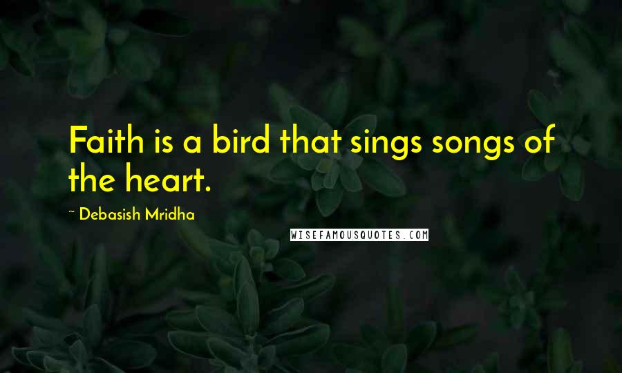 Debasish Mridha Quotes: Faith is a bird that sings songs of the heart.