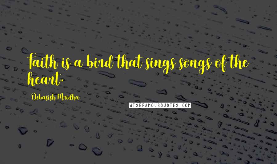 Debasish Mridha Quotes: Faith is a bird that sings songs of the heart.