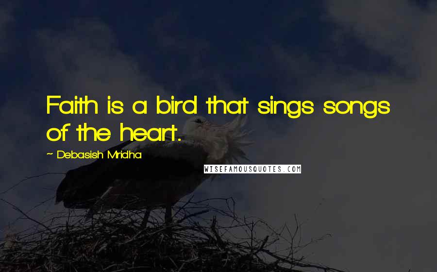 Debasish Mridha Quotes: Faith is a bird that sings songs of the heart.