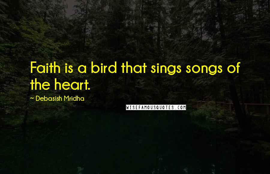 Debasish Mridha Quotes: Faith is a bird that sings songs of the heart.