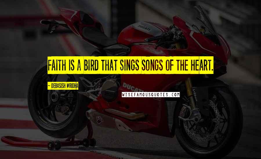 Debasish Mridha Quotes: Faith is a bird that sings songs of the heart.
