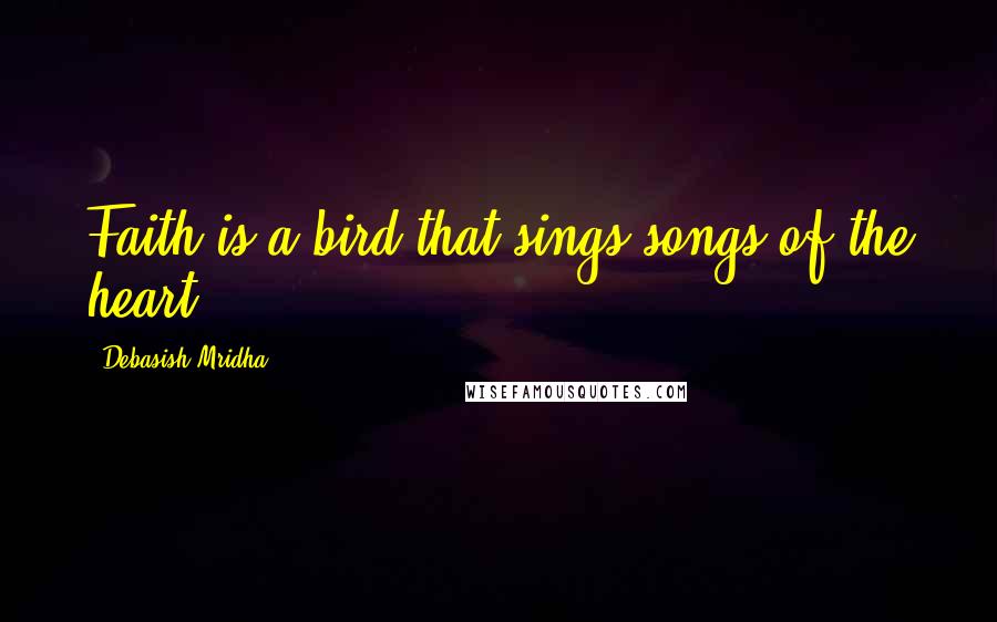 Debasish Mridha Quotes: Faith is a bird that sings songs of the heart.