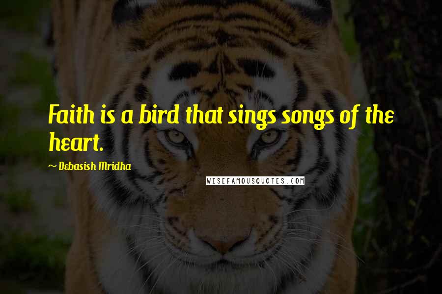 Debasish Mridha Quotes: Faith is a bird that sings songs of the heart.