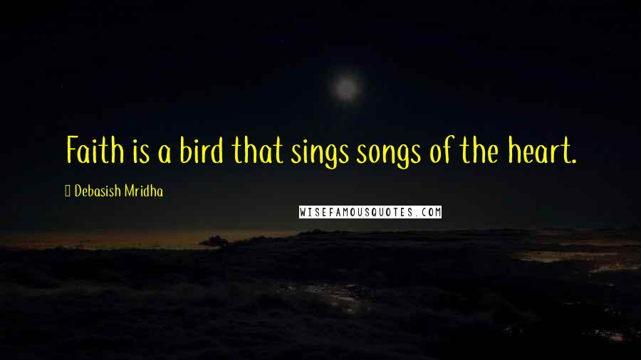 Debasish Mridha Quotes: Faith is a bird that sings songs of the heart.