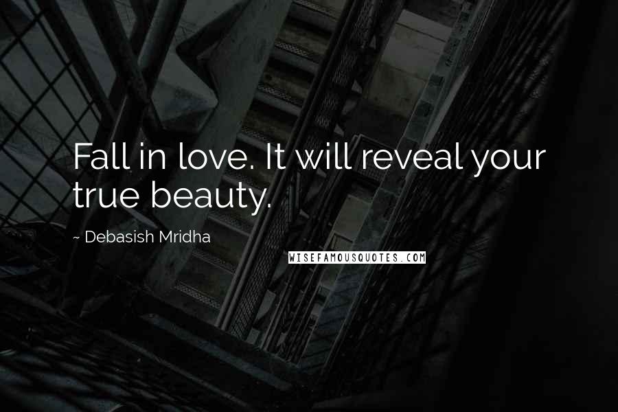 Debasish Mridha Quotes: Fall in love. It will reveal your true beauty.