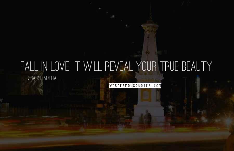 Debasish Mridha Quotes: Fall in love. It will reveal your true beauty.